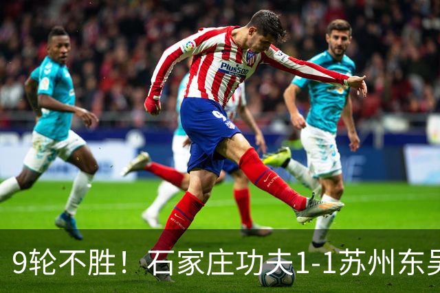 9轮不胜！石家庄功夫1-1苏州东吴 两队分居倒数第三与倒数第二